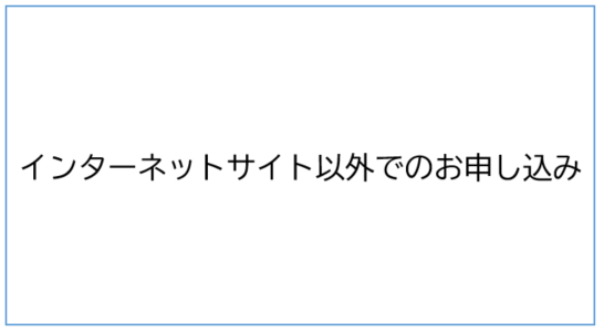 インターネットサイト以外でのお申し込み