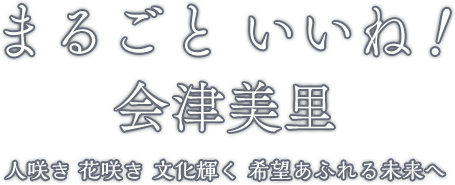 まるごと いいね！ 会津美里 人咲き 花咲き 文化輝く 希望あふれる未来へ